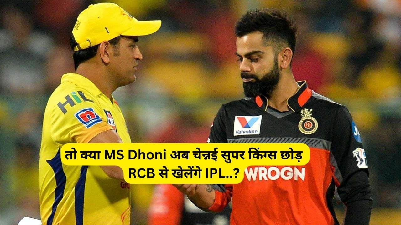 तो क्या MS Dhoni अब चेन्नई सुपर किंग्स छोड़ RCB से खेलेंगे IPL..?